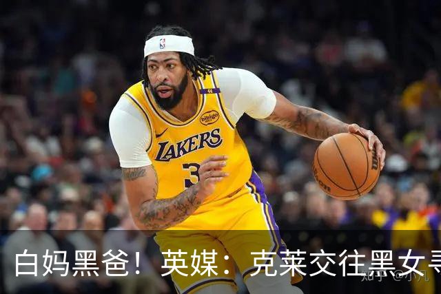 白妈黑爸！英媒：克莱交往黑女寻求身份认同 又被白女强烈吸引